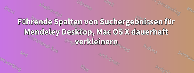 Führende Spalten von Suchergebnissen für Mendeley Desktop, Mac OS X dauerhaft verkleinern