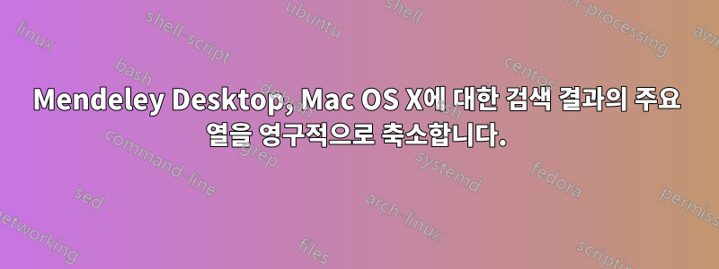 Mendeley Desktop, Mac OS X에 대한 검색 결과의 주요 열을 영구적으로 축소합니다.