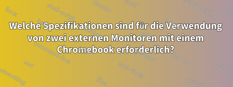 Welche Spezifikationen sind für die Verwendung von zwei externen Monitoren mit einem Chromebook erforderlich?