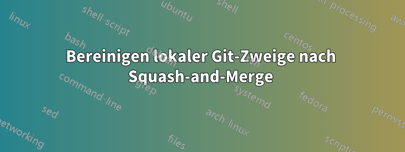 Bereinigen lokaler Git-Zweige nach Squash-and-Merge