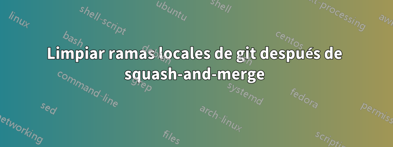 Limpiar ramas locales de git después de squash-and-merge