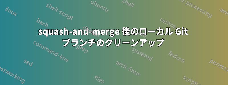 squash-and-merge 後のローカル Git ブランチのクリーンアップ