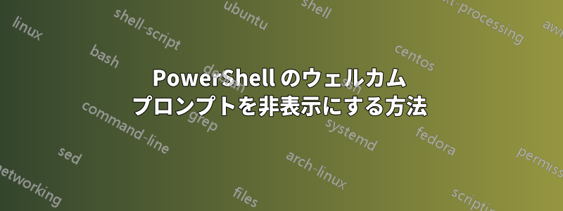 PowerShell のウェルカム プロンプトを非表示にする方法