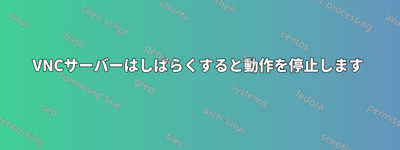 VNCサーバーはしばらくすると動作を停止します