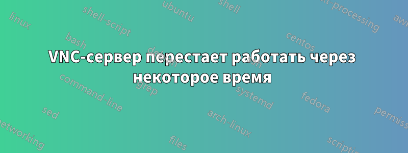 VNC-сервер перестает работать через некоторое время