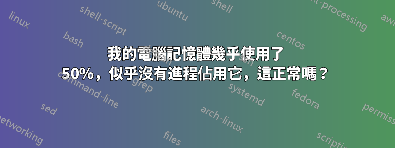 我的電腦記憶體幾乎使用了 50%，似乎沒有進程佔用它，這正常嗎？