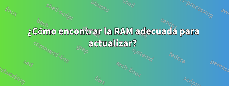 ¿Cómo encontrar la RAM adecuada para actualizar? 