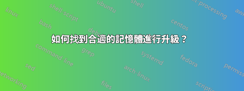 如何找到合適的記憶體進行升級？ 