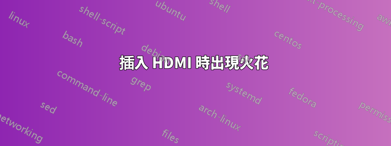 插入 HDMI 時出現火花