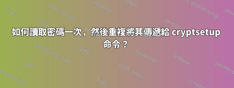 如何讀取密碼一次，然後重複將其傳遞給 cryptsetup 命令？