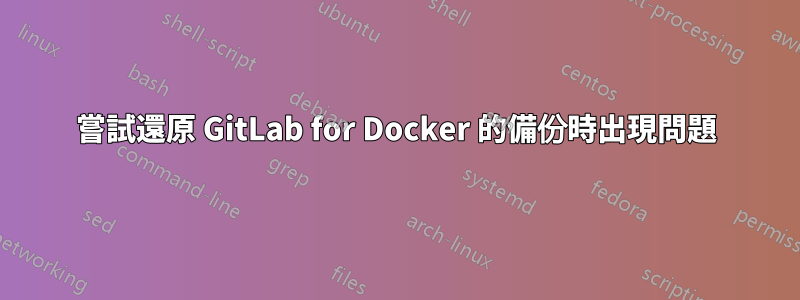 嘗試還原 GitLab for Docker 的備份時出現問題