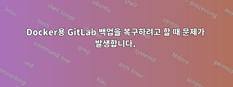 Docker용 GitLab 백업을 복구하려고 할 때 문제가 발생합니다.