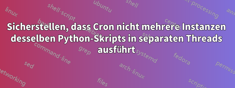 Sicherstellen, dass Cron nicht mehrere Instanzen desselben Python-Skripts in separaten Threads ausführt