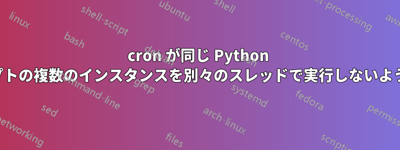 cron が同じ Python スクリプトの複数のインスタンスを別々のスレッドで実行しないようにする