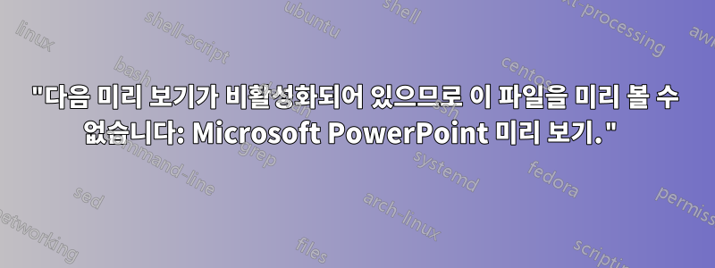 "다음 미리 보기가 비활성화되어 있으므로 이 파일을 미리 볼 수 없습니다: Microsoft PowerPoint 미리 보기."