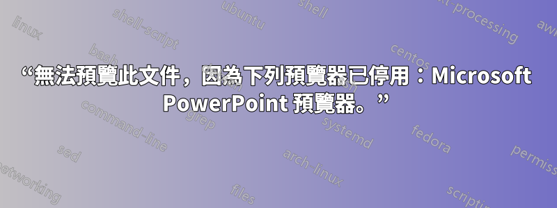 “無法預覽此文件，因為下列預覽器已停用：Microsoft PowerPoint 預覽器。”