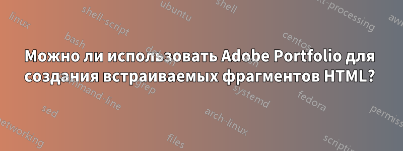 Можно ли использовать Adobe Portfolio для создания встраиваемых фрагментов HTML?