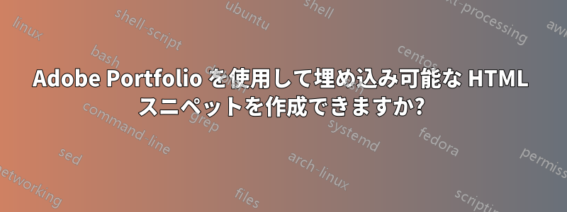 Adobe Portfolio を使用して埋め込み可能な HTML スニペットを作成できますか?