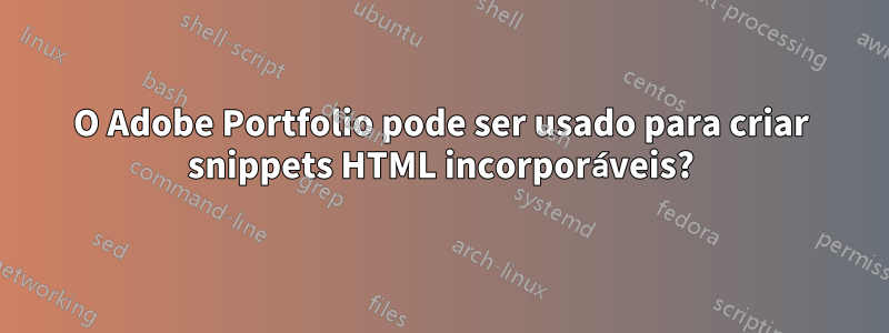 O Adobe Portfolio pode ser usado para criar snippets HTML incorporáveis?