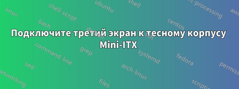 Подключите третий экран к тесному корпусу Mini-ITX