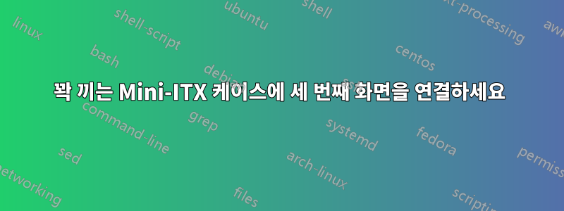 꽉 끼는 Mini-ITX 케이스에 세 번째 화면을 연결하세요