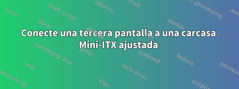 Conecte una tercera pantalla a una carcasa Mini-ITX ajustada