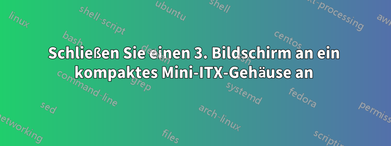 Schließen Sie einen 3. Bildschirm an ein kompaktes Mini-ITX-Gehäuse an