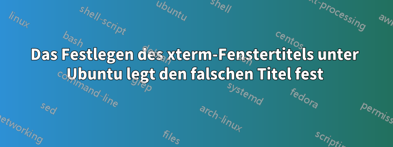 Das Festlegen des xterm-Fenstertitels unter Ubuntu legt den falschen Titel fest