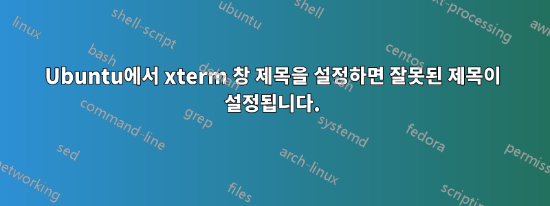 Ubuntu에서 xterm 창 제목을 설정하면 잘못된 제목이 설정됩니다.