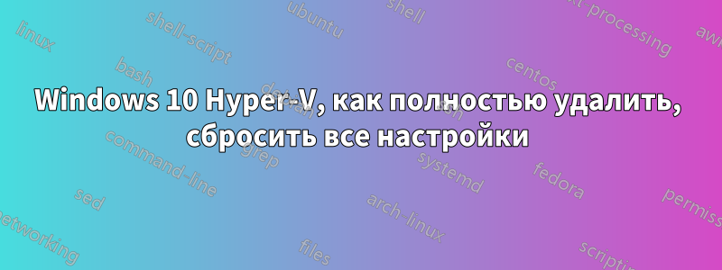 Windows 10 Hyper-V, как полностью удалить, сбросить все настройки