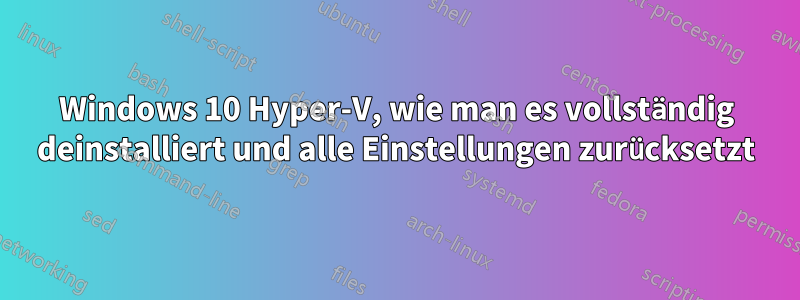 Windows 10 Hyper-V, wie man es vollständig deinstalliert und alle Einstellungen zurücksetzt