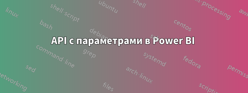 API с параметрами в Power BI