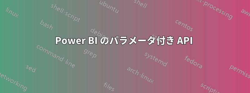 Power BI のパラメータ付き API