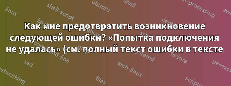 Как мне предотвратить возникновение следующей ошибки? «Попытка подключения не удалась» (см. полный текст ошибки в тексте)