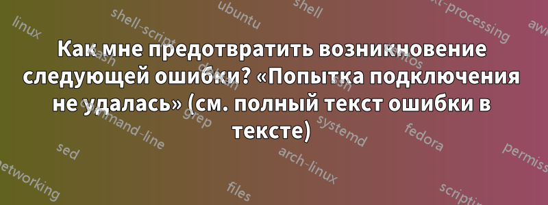 Как мне предотвратить возникновение следующей ошибки? «Попытка подключения не удалась» (см. полный текст ошибки в тексте)