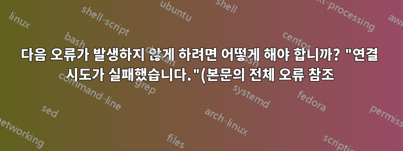 다음 오류가 발생하지 않게 하려면 어떻게 해야 합니까? "연결 시도가 실패했습니다."(본문의 전체 오류 참조)