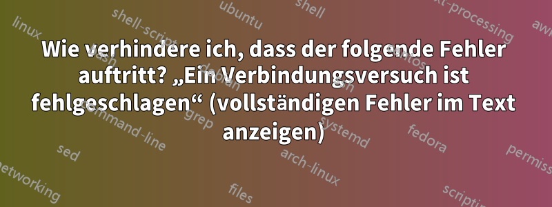 Wie verhindere ich, dass der folgende Fehler auftritt? „Ein Verbindungsversuch ist fehlgeschlagen“ (vollständigen Fehler im Text anzeigen)