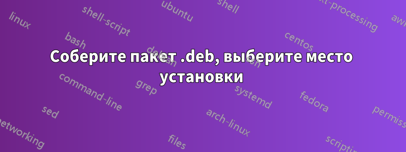 Соберите пакет .deb, выберите место установки