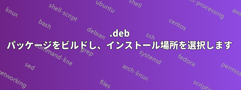 .deb パッケージをビルドし、インストール場所を選択します