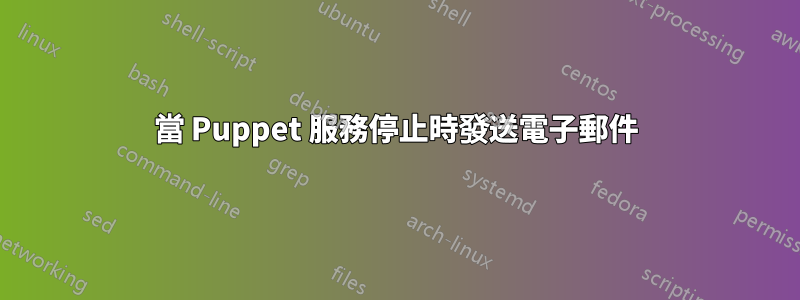 當 Puppet 服務停止時發送電子郵件