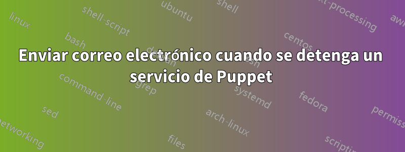 Enviar correo electrónico cuando se detenga un servicio de Puppet