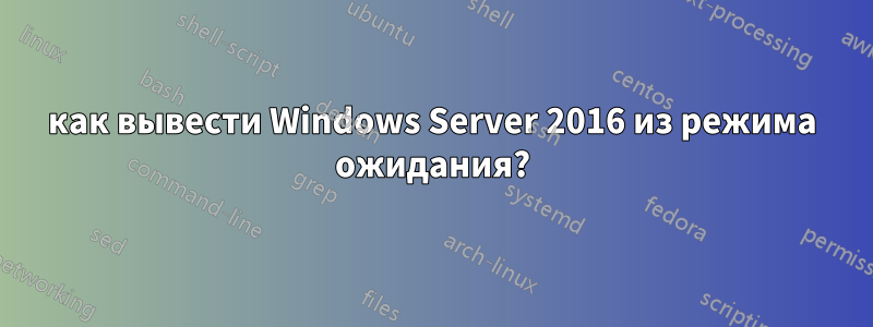 как вывести Windows Server 2016 из режима ожидания?