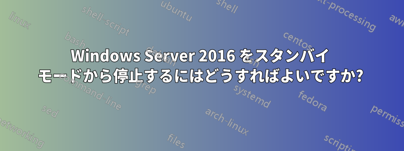 Windows Server 2016 をスタンバイ モードから停止するにはどうすればよいですか?