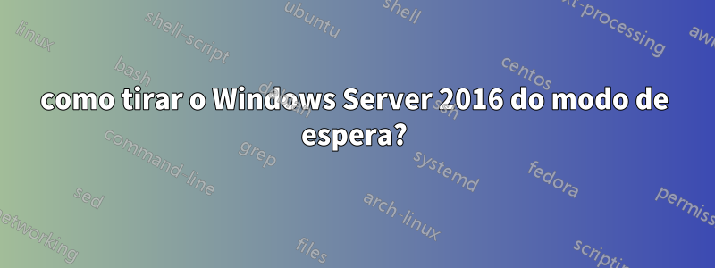 como tirar o Windows Server 2016 do modo de espera?