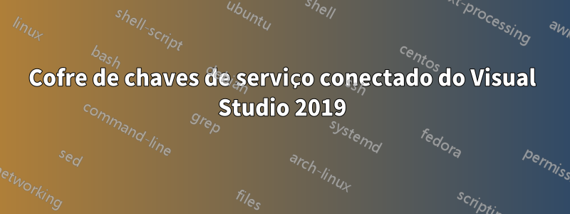 Cofre de chaves de serviço conectado do Visual Studio 2019