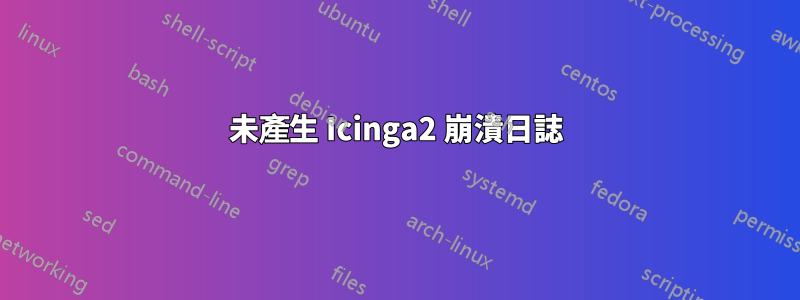 未產生 Icinga2 崩潰日誌