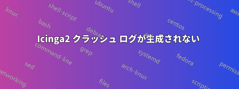 Icinga2 クラッシュ ログが生成されない