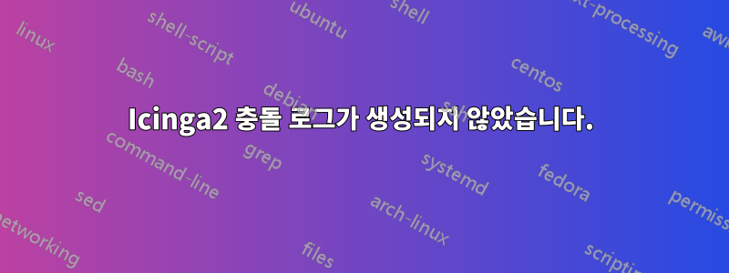 Icinga2 충돌 로그가 생성되지 않았습니다.