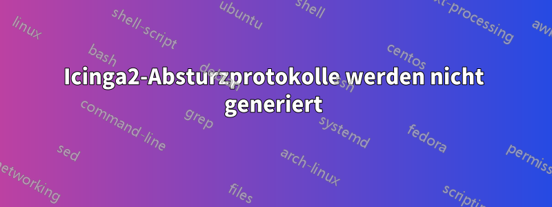 Icinga2-Absturzprotokolle werden nicht generiert