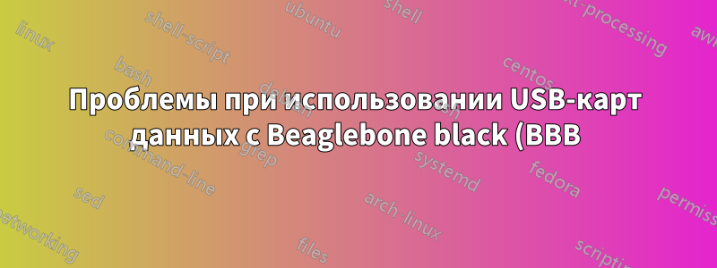 Проблемы при использовании USB-карт данных с Beaglebone black (BBB) Hw/Software - Linux